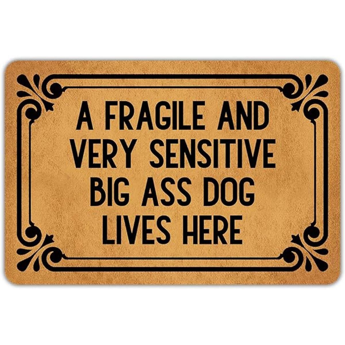 A Fragile and Very Sensitive Big Ass Dog Lives Here